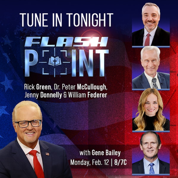 Tonight on FlashPoint: Gene Bailey, Rick Green, Dr. Peter McCullough, Jenny Donnelly and Bill Federer.